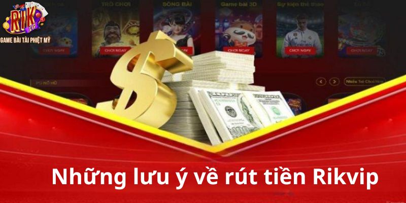 Bỏ túi một số lưu ý quan trọng khi rút tiền Rikvip