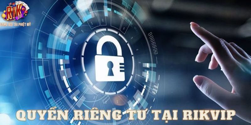 Những thông tin cần nắm rõ về quyền riêng tư